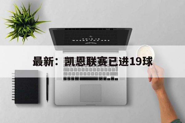 最新：凯恩联赛已进19球(最新凯恩联赛已进19球了吗)|金年会体育官网